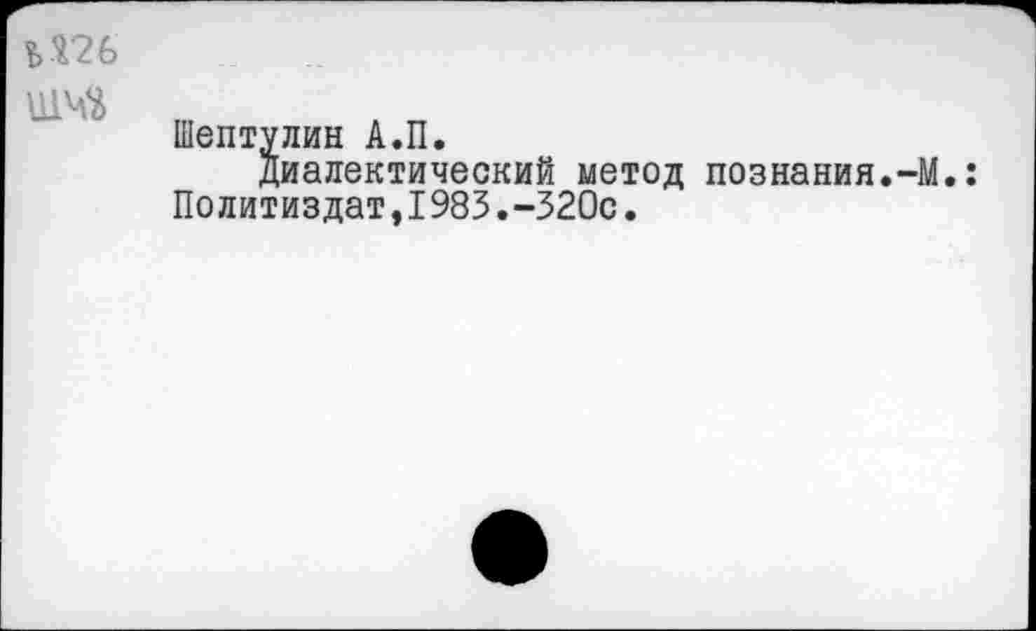 ﻿
Шептулин А.П.
диалектический метод познания.-М. Политиздат,1983.-320с.